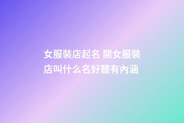 女服裝店起名 開女服裝店叫什么名好聽有內涵-第1張-店鋪起名-玄機派